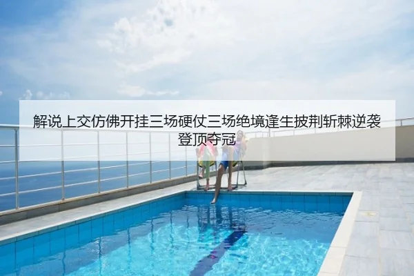 解说上交仿佛开挂三场硬仗三场绝境逢生披荆斩棘逆袭登顶夺冠