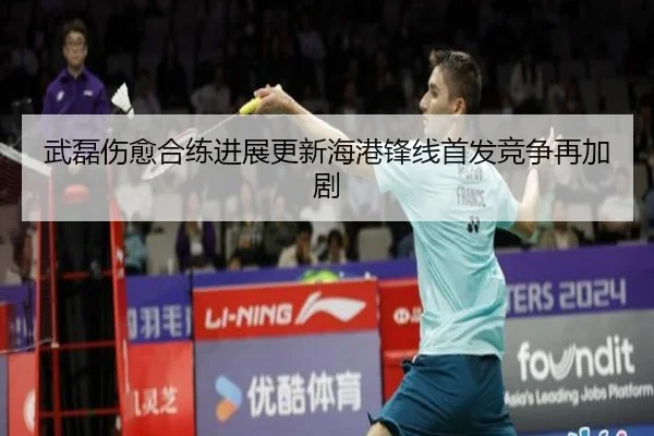 武磊伤愈合练进展更新海港锋线首发竞争再加剧